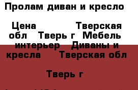 Пролам диван и кресло › Цена ­ 3 500 - Тверская обл., Тверь г. Мебель, интерьер » Диваны и кресла   . Тверская обл.,Тверь г.